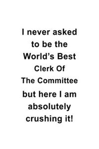 I Never Asked To Be The World's Best Clerk Of The Committee But Here I Am Absolutely Crushing It