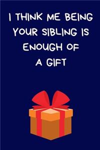 I Think Me Being Your Sibling Is Enough Of A Gift