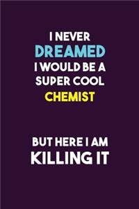 I Never Dreamed I would Be A Super Cool Chemist But Here I Am Killing It