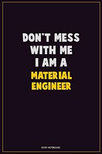 Don't Mess With Me, I Am A Material Engineer
