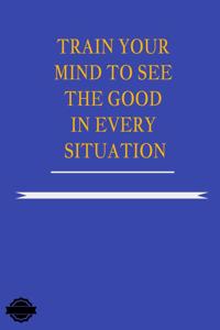 Train Your Mind to See the Good in Every Situation