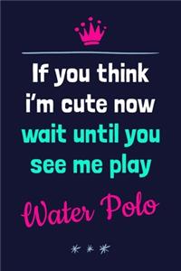 If You Think I'm Cute Now Wait Until You See Me Play Water Polo