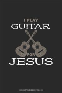 I PLAY GUITAR FOR JESUS Songwriting Idea Notebook