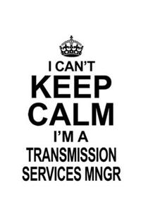 I Can't Keep Calm I'm A Transmission Services Mngr