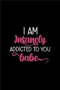 I Am Insanely Addicted To You Babe