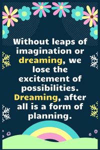 Without leaps of imagination or dreaming
