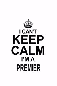 I Can't Keep Calm I'm A Premier