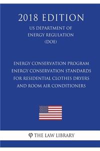 Energy Conservation Program - Energy Conservation Standards for Residential Clothes Dryers and Room Air Conditioners (Us Department of Energy Regulation) (Doe) (2018 Edition)