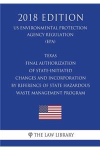 Texas - Final Authorization of State-Initiated Changes and Incorporation by Reference of State Hazardous Waste Management Program (US Environmental Protection Agency Regulation) (EPA) (2018 Edition)