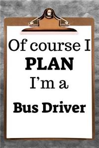 Of Course I Plan I'm a Bus Driver