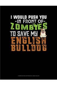 I Would Push You in Front of Zombies to Save My English Bulldog
