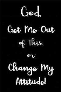 God, Get Me Out of This or Change My Attitude!