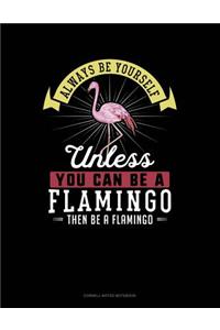 Always Be Yourself Unless You Can Be a Flamingo Then Be a Flamingo