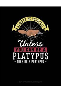 Always Be Yourself Unless You Can Be a Platypus Then Be a Platypus