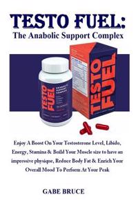Testo Fuel: The Anabolic Support Complex: Enjoy a Boost on Your Testosterone Level, Libido, Energy, Stamina & Build Your Muscle Size to Have an Impressive Physique, Reduce Body Fat & Enrich Your Overall Mood to Perform at Your Peak