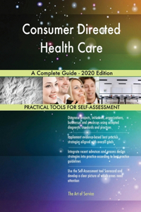 Consumer Directed Health Care A Complete Guide - 2020 Edition