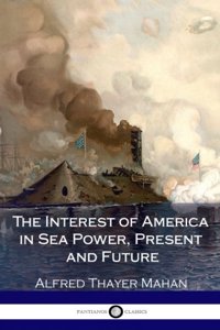 The Interest of America in Sea Power, Present and Future