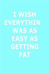Funny Journal, Notebook, I WISH EVERYTHING WAS AS EASY AS GETTING FAT Notebook, Affirmation Positive Notebook, Diary, Workbook
