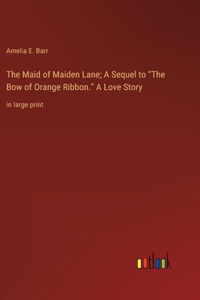 Maid of Maiden Lane; A Sequel to "The Bow of Orange Ribbon." A Love Story