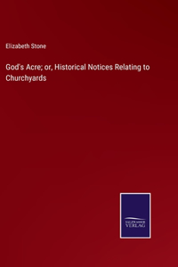 God's Acre; or, Historical Notices Relating to Churchyards