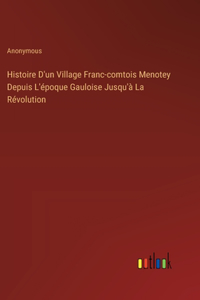 Histoire D'un Village Franc-comtois Menotey Depuis L'époque Gauloise Jusqu'à La Révolution