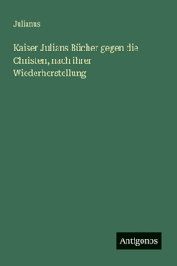 Kaiser Julians Bücher gegen die Christen, nach ihrer Wiederherstellung