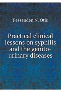 Practical Clinical Lessons on Syphilis and the Genito-Urinary Diseases