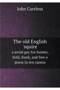 The old English 'squire a jovial gay fox hunter, bold, frank, and free a poem in ten cantos