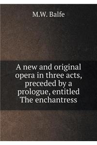 A new and original opera in three acts, preceded by a prologue, entitled The enchantress