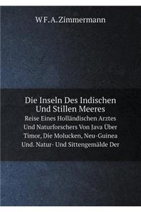 Die Inseln Des Indischen Und Stillen Meeres Reise Eines Holländischen Arztes Und Naturforschers Von Java Über Timor, Die Molucken, Neu-Guinea Und. Natur- Und Sittengemälde Der