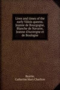 Lives and times of the early Valois queens. Jeanne de Bourgogne, Blanche de Navarre, Jeanne d'Auvergne et de Boulogne