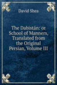 Dabistan: or School of Manners, Translated from the Original Persian, Volume III