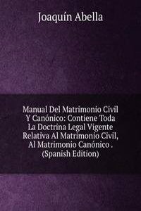 Manual Del Matrimonio Civil Y Canonico: Contiene Toda La Doctrina Legal Vigente Relativa Al Matrimonio Civil, Al Matrimonio Canonico . (Spanish Edition)