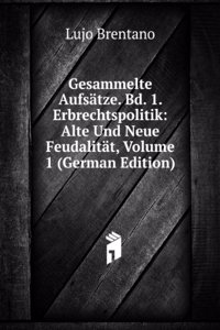 Gesammelte Aufsatze. Bd. 1. Erbrechtspolitik: Alte Und Neue Feudalitat, Volume 1 (German Edition)