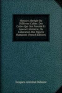 Histoire Abregee De Differens Cultes: Des Cultes Qui Ont Precede Et Amene L'idolatrie, Ou L'adoration Des Figures Humaines (French Edition)