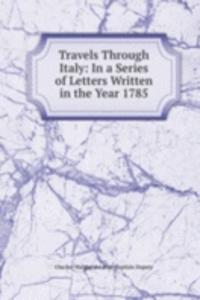Travels Through Italy: In a Series of Letters Written in the Year 1785