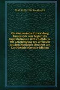 Die okonomische Entwicklung Europas bis zum Beginn der kapitalistischen Wirtschaftsform. Mit Genehmigung des Verfassers aus dem Russichen ubersetzt von Leo Motzkin (German Edition)