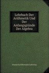 Lehrbuch Der Arithmetik Und Der Anfangsgrunde Der Algebra