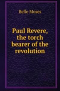 Paul Revere, the torch bearer of the revolution