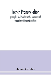 French pronunciation, principles and Practice and a summary of usage in writing and printing
