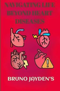 NAVIGATING LIFE BEYOND HEART DISEASES by Bruno Jayden