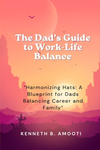 Dad's Guide to Work-Life Balance: "Harmonizing Hats: A Blueprint for Dads Balancing Career and Family"