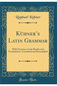 Kï¿½hner's Latin Grammar: With Exercises, Latin Reader and Vocabularies, Translated and Remodelled (Classic Reprint)