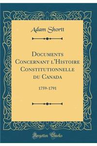 Documents Concernant l'Histoire Constitutionnelle Du Canada: 1759-1791 (Classic Reprint)