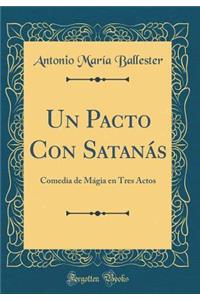 Un Pacto Con Satanás: Comedia de Mágia en Tres Actos (Classic Reprint)