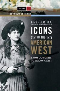 Icons of the American West: From Cowgirls to Silicon Valley, Volume 1 (Greenwood Icons)