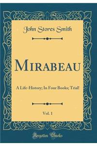 Mirabeau, Vol. 1: A Life-History; In Four Books; Trial! (Classic Reprint)