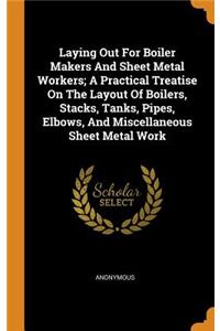 Laying Out for Boiler Makers and Sheet Metal Workers; A Practical Treatise on the Layout of Boilers, Stacks, Tanks, Pipes, Elbows, and Miscellaneous Sheet Metal Work