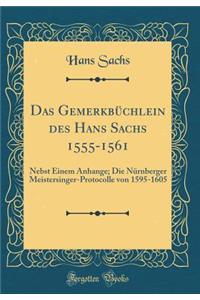 Das Gemerkbüchlein des Hans Sachs 1555-1561: Nebst Einem Anhange; Die Nürnberger Meistersinger-Protocolle von 1595-1605 (Classic Reprint)