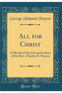 All for Christ: A Sketch of the Life and Labors of the Rev. Charles H. Payson (Classic Reprint)